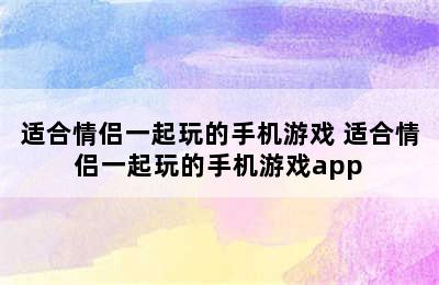 适合情侣一起玩的手机游戏 适合情侣一起玩的手机游戏app